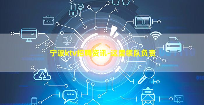 宁波ktv招聘资讯-这里领队负责